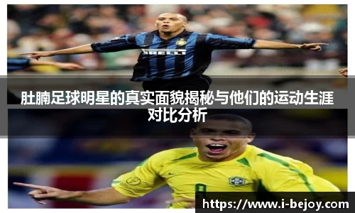肚腩足球明星的真实面貌揭秘与他们的运动生涯对比分析